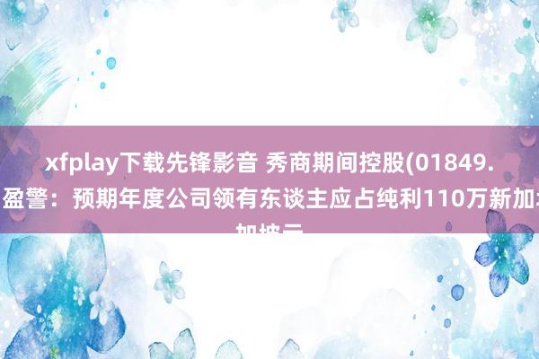 xfplay下载先锋影音 秀商期间控股(01849.HK)盈警：预期年度公司领有东谈主应占纯利110万新加坡元