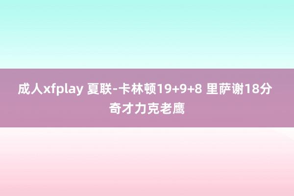 成人xfplay 夏联-卡林顿19+9+8 里萨谢18分 奇才力克老鹰