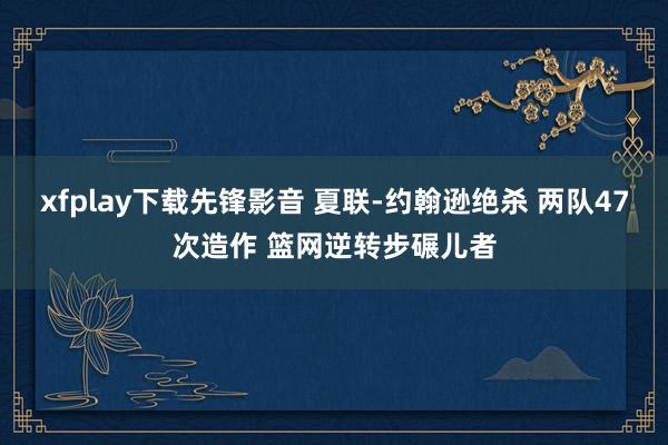 xfplay下载先锋影音 夏联-约翰逊绝杀 两队47次造作 篮网逆转步碾儿者