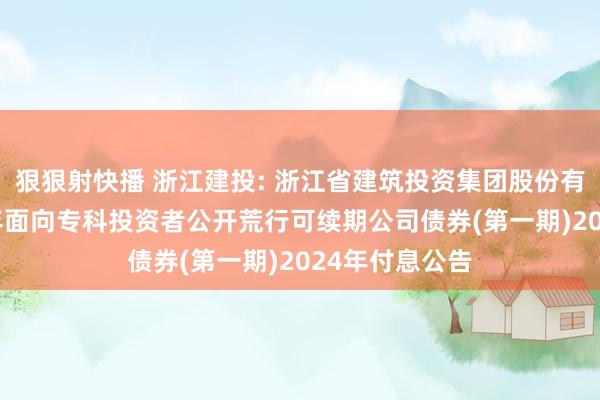 狠狠射快播 浙江建投: 浙江省建筑投资集团股份有限公司2023年面向专科投资者公开荒行可续期公司债券(第一期)2024年付息公告