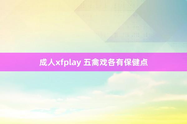 成人xfplay 五禽戏各有保健点