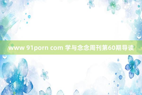 www 91porn com 学与念念周刊第60期导读