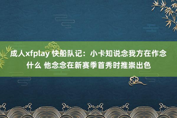 成人xfplay 快船队记：小卡知说念我方在作念什么 他念念在新赛季首秀时推崇出色