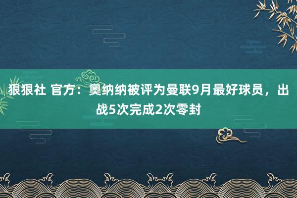 狠狠社 官方：奥纳纳被评为曼联9月最好球员，出战5次完成2次零封