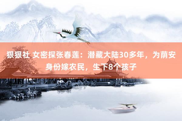 狠狠社 女密探张春莲：潜藏大陆30多年，为荫安身份嫁农民，生下8个孩子