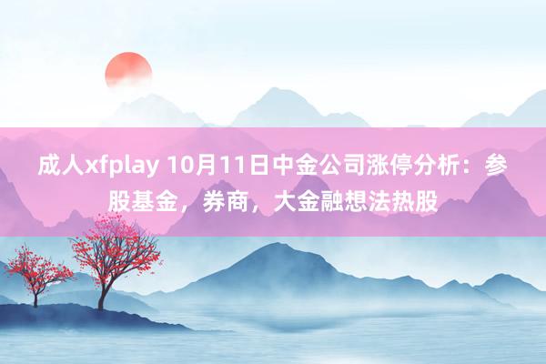 成人xfplay 10月11日中金公司涨停分析：参股基金，券商，大金融想法热股