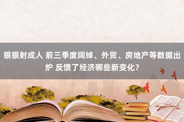 狠狠射成人 前三季度阔绰、外贸、房地产等数据出炉 反馈了经济哪些新变化？