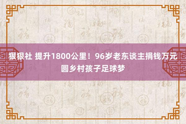 狠狠社 提升1800公里！96岁老东谈主捐钱万元圆乡村孩子足球梦