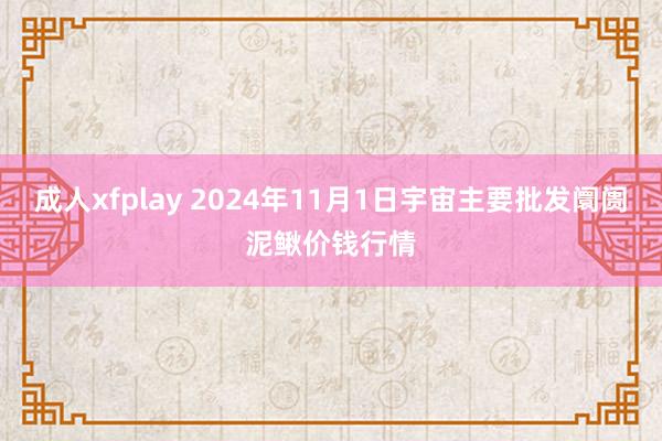 成人xfplay 2024年11月1日宇宙主要批发阛阓泥鳅价钱行情