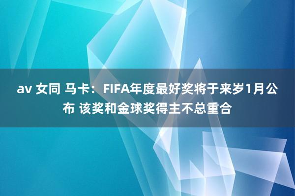 av 女同 马卡：FIFA年度最好奖将于来岁1月公布 该奖和金球奖得主不总重合