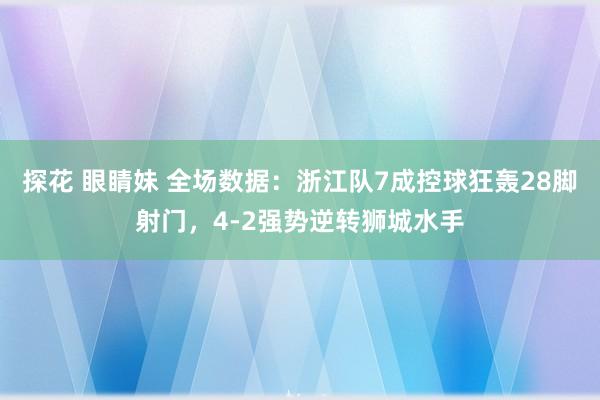 探花 眼睛妹 全场数据：浙江队7成控球狂轰28脚射门，4-2强势逆转狮城水手