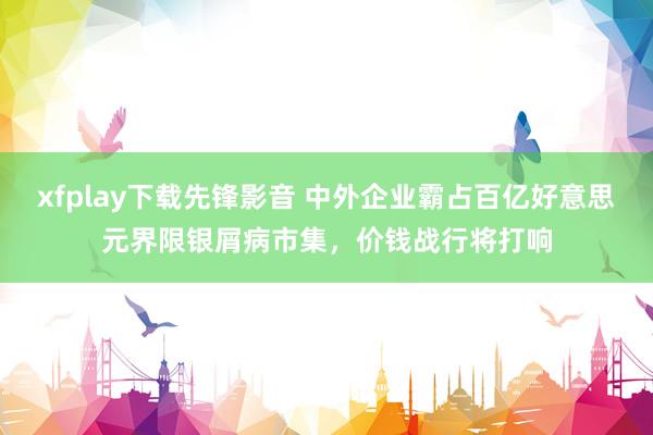 xfplay下载先锋影音 中外企业霸占百亿好意思元界限银屑病市集，价钱战行将打响