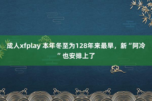 成人xfplay 本年冬至为128年来最早，新“阿冷”也安排上了