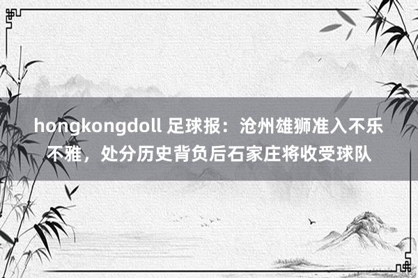 hongkongdoll 足球报：沧州雄狮准入不乐不雅，处分