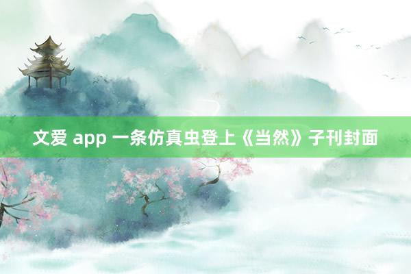 文爱 app 一条仿真虫登上《当然》子刊封面