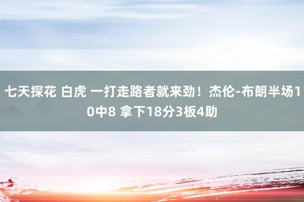 七天探花 白虎 一打走路者就来劲！杰伦-布朗半场10中8 拿