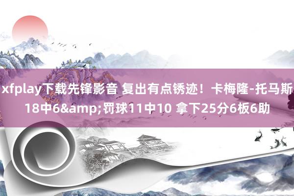 xfplay下载先锋影音 复出有点锈迹！卡梅隆-托马斯18中6&罚球11中10 拿下25分6板6助