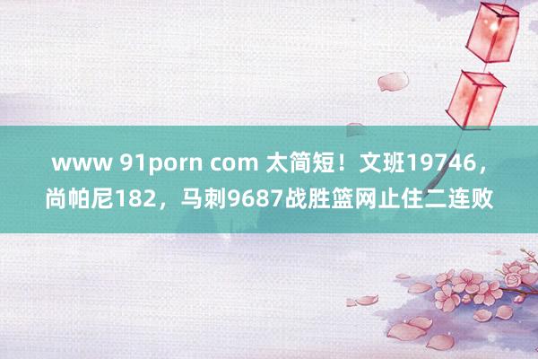 www 91porn com 太简短！文班19746，尚帕尼182，马刺9687战胜篮网止住二连败