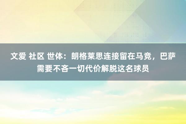 文爱 社区 世体：朗格莱思连接留在马竞，巴萨需要不吝一切代价