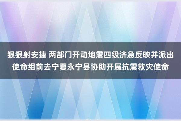 狠狠射安捷 两部门开动地震四级济急反映并派出使命组前去宁夏永