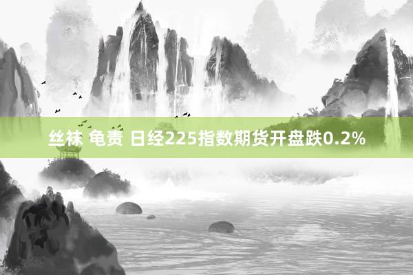 丝袜 龟责 日经225指数期货开盘跌0.2%