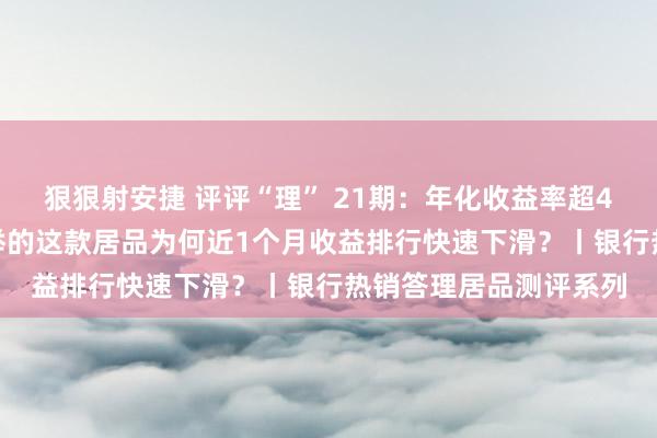 狠狠射安捷 评评“理” 21期：年化收益率超4%，南京银行APP保举的这款居品为何近1个月收益排行快速下滑？丨银行热销答理居品测评系列