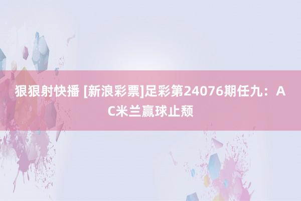 狠狠射快播 [新浪彩票]足彩第24076期任九：AC米兰赢球止颓